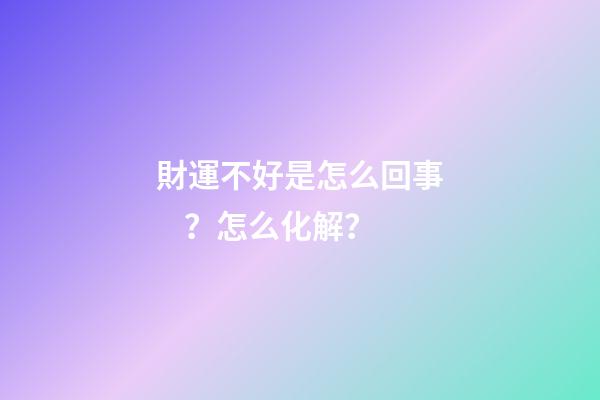 財運不好是怎么回事？怎么化解？